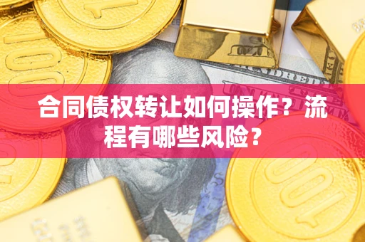 济南合同债权转让如何操作？流程有哪些风险？