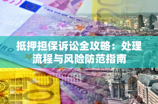 济南抵押担保诉讼全攻略：处理流程与风险防范指南