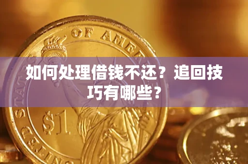 济南如何处理借钱不还？追回技巧有哪些？