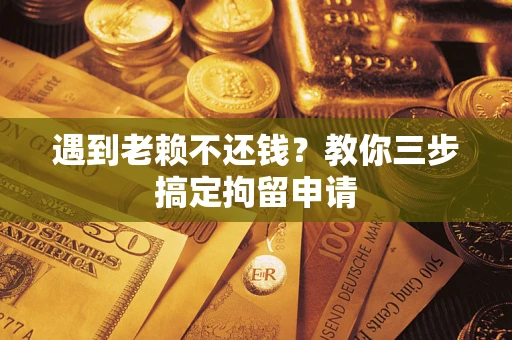 济南遇到老赖不还钱？教你三步搞定拘留申请