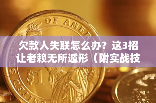 济南欠款人失联怎么办？这3招让老赖无所遁形（附实战技巧）