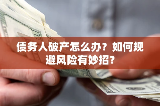 济南债务人破产怎么办？如何规避风险有妙招？