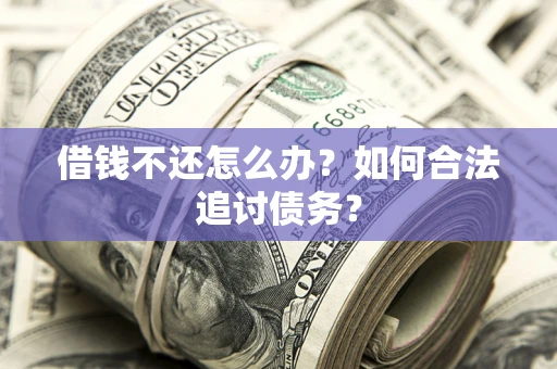 济南借钱不还怎么办？如何合法追讨债务？