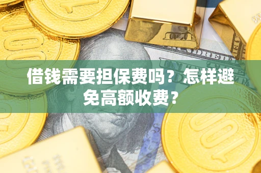 济南借钱需要担保费吗？怎样避免高额收费？