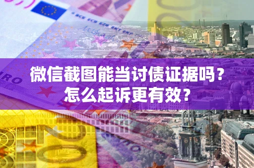 济南微信截图能当讨债证据吗？怎么起诉更有效？
