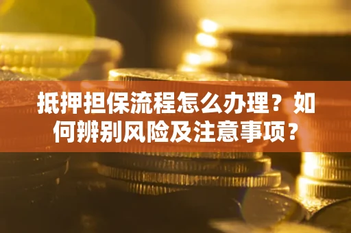 济南抵押担保流程怎么办理？如何辨别风险及注意事项？