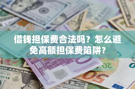 济南借钱担保费合法吗？怎么避免高额担保费陷阱？