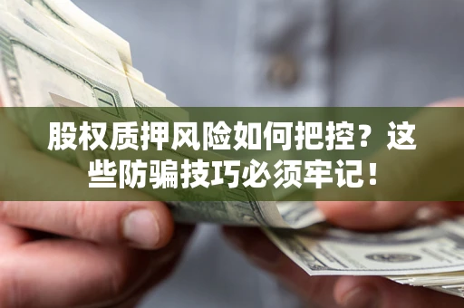 济南股权质押风险如何把控？这些防骗技巧必须牢记！