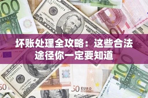 济南坏账处理全攻略：这些合法途径你一定要知道