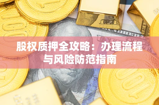 济南股权质押全攻略：办理流程与风险防范指南