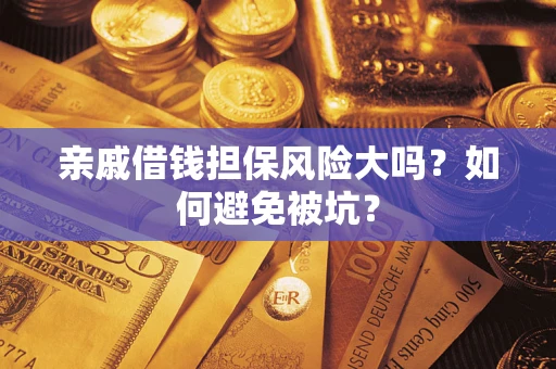 济南亲戚借钱担保风险大吗？如何避免被坑？