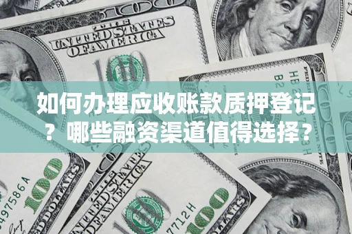 济南如何办理应收账款质押登记？哪些融资渠道值得选择？