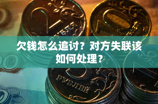 济南欠钱怎么追讨？对方失联该如何处理？