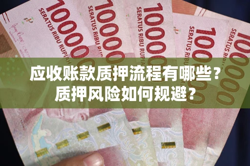 济南应收账款质押流程有哪些？质押风险如何规避？