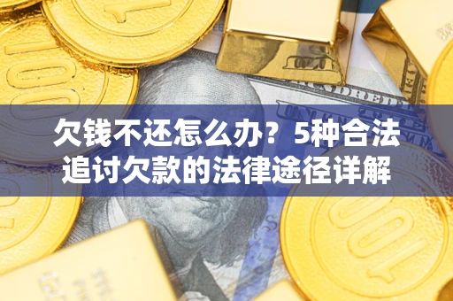 济南欠钱不还怎么办？5种合法追讨欠款的法律途径详解