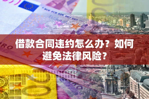 济南借款合同违约怎么办？如何避免法律风险？
