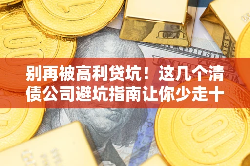 济南别再被高利贷坑！这几个清债公司避坑指南让你少走十年弯路