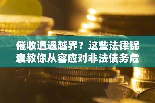济南催收遭遇越界？这些法律锦囊教你从容应对非法债务危机