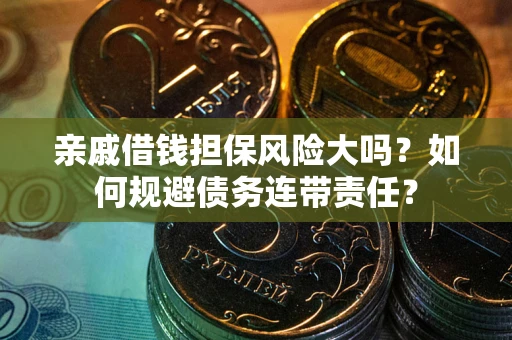 济南亲戚借钱担保风险大吗？如何规避债务连带责任？