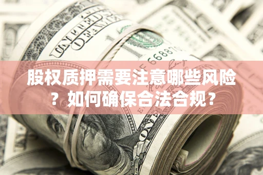 济南股权质押需要注意哪些风险？如何确保合法合规？