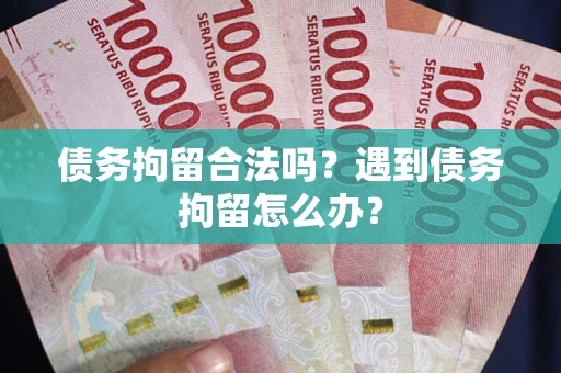 济南债务拘留合法吗？遇到债务拘留怎么办？