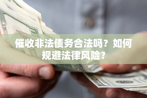 济南催收非法债务合法吗？如何规避法律风险？