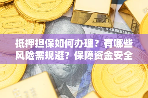 济南抵押担保如何办理？有哪些风险需规避？保障资金安全