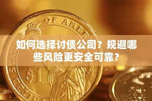 济南如何选择讨债公司？规避哪些风险更安全可靠？