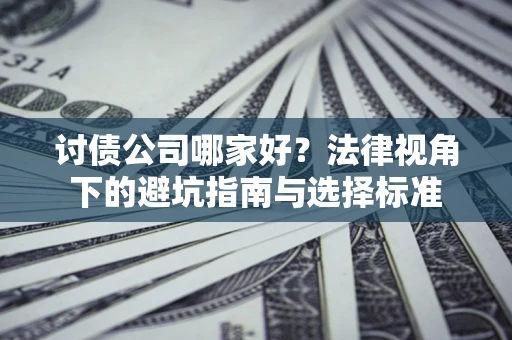 济南讨债公司哪家好？法律视角下的避坑指南与选择标准
