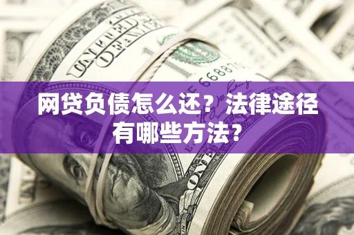 济南网贷负债怎么还？法律途径有哪些方法？