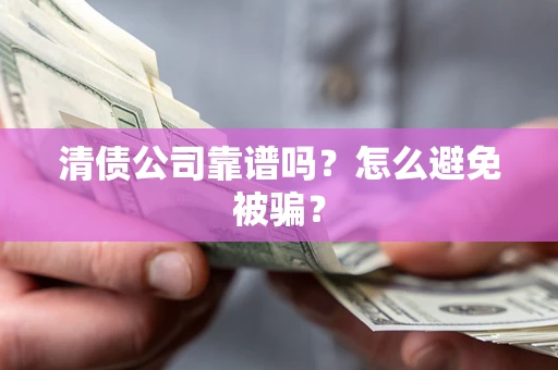 济南清债公司靠谱吗？怎么避免被骗？