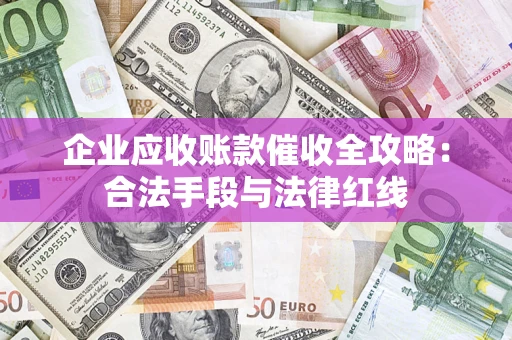 济南企业应收账款催收全攻略：合法手段与法律红线