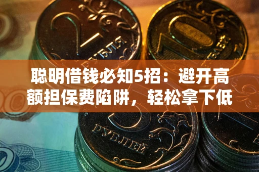 济南聪明借钱必知5招：避开高额担保费陷阱，轻松拿下低息贷款