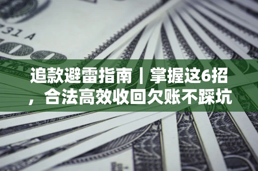 济南追款避雷指南｜掌握这6招，合法高效收回欠账不踩坑