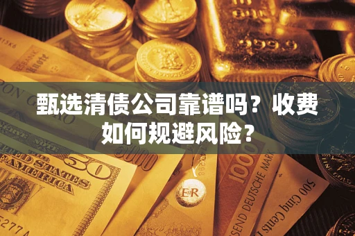 济南甄选清债公司靠谱吗？收费如何规避风险？