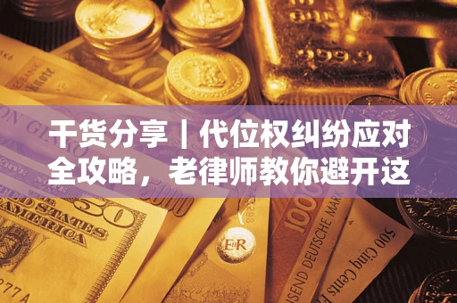 济南干货分享｜代位权纠纷应对全攻略，老律师教你避开这5大雷区
