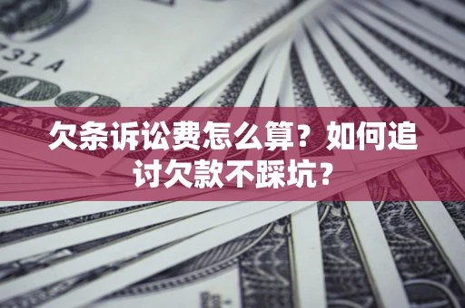 济南欠条诉讼费怎么算？如何追讨欠款不踩坑？