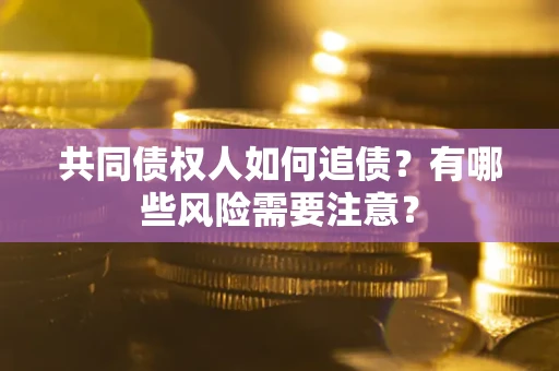 济南共同债权人如何追债？有哪些风险需要注意？
