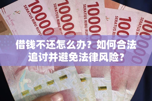 济南借钱不还怎么办？如何合法追讨并避免法律风险？