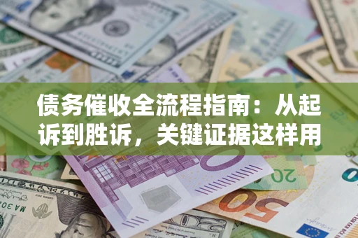 济南债务催收全流程指南：从起诉到胜诉，关键证据这样用