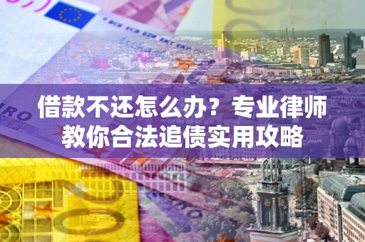 济南借款不还怎么办？专业律师教你合法追债实用攻略