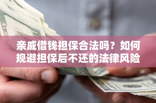 济南亲戚借钱担保合法吗？如何规避担保后不还的法律风险？