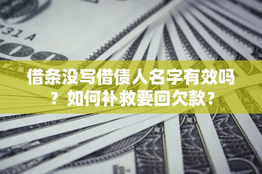 济南借条没写借债人名字有效吗？如何补救要回欠款？