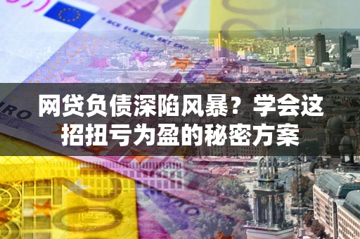 济南网贷负债深陷风暴？学会这招扭亏为盈的秘密方案