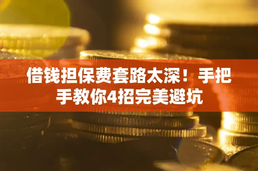 济南借钱担保费套路太深！手把手教你4招完美避坑