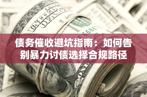 济南债务催收避坑指南：如何告别暴力讨债选择合规路径