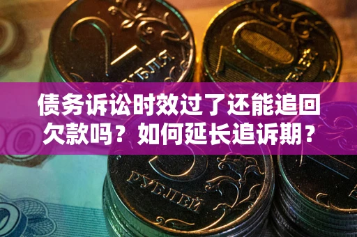 济南债务诉讼时效过了还能追回欠款吗？如何延长追诉期？