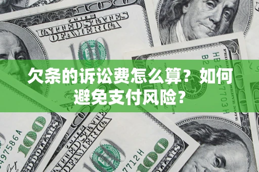 济南欠条的诉讼费怎么算？如何避免支付风险？