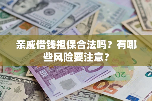 济南亲戚借钱担保合法吗？有哪些风险要注意？