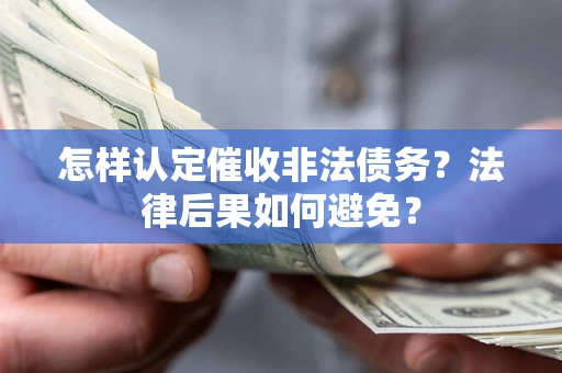 济南怎样认定催收非法债务？法律后果如何避免？